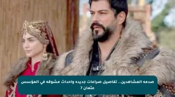 صدمة المشاهدين.. تفاصيل صراعات جديدة وأحداث مشوقة في المؤسس عثمان 7